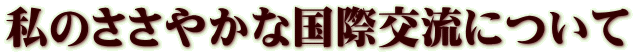 私のささやかな国際交流について