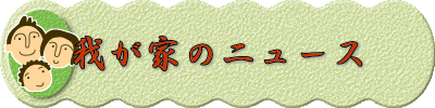 我が家のニュース